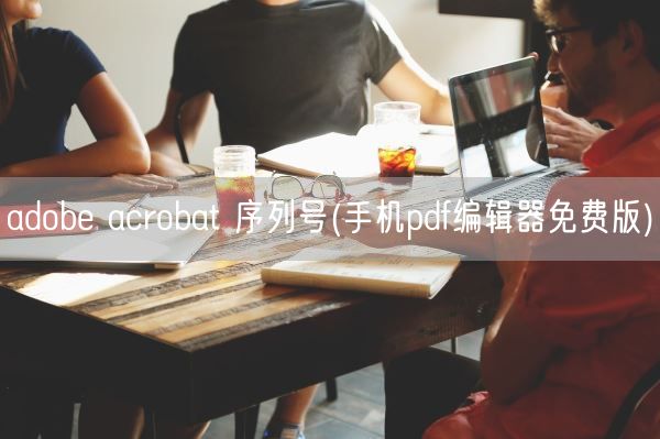 adobe acrobat 序列号(手机pdf编辑器免费版)(图1) adobe acrobat 序列号(手机pdf编辑器免费版)(图1)