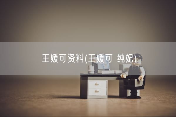 王媛可资料(王媛可 纯妃)(图1)