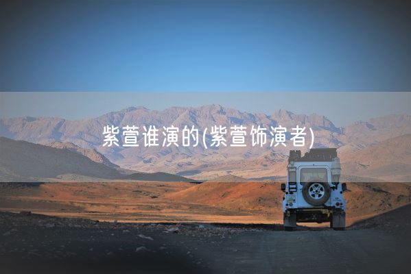 紫萱谁演的(紫萱饰演者)(图1)