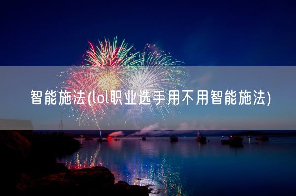 智能施法(lol职业选手用不用智能施法)(图1) 智能施法(lol职业选手用不用智能施法)(图1)