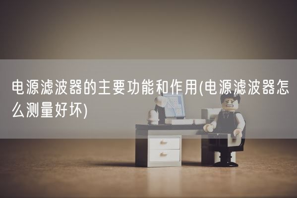 电源滤波器的主要功能和作用(电源滤波器怎么测量好坏)(图1) 电源滤波器的主要功能和作用(电源滤波器怎么测量好坏)(图1)