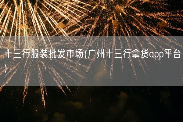 十三行服装批发市场(广州十三行拿货app平台)(图1) 十三行服装批发市场(广州十三行拿货app平台)(图1)