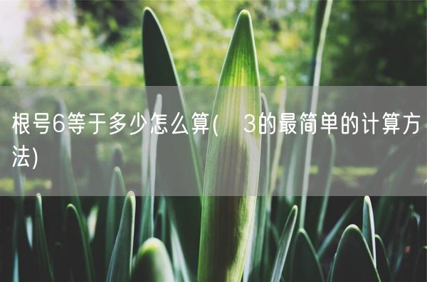 根号6等于多少怎么算(√3的最简单的计算方法)(图1) 根号6等于多少怎么算(√3的最简单的计算方法)(图1)