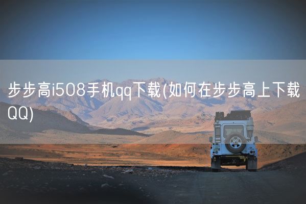 步步高i508手机qq下载(如何在步步高上下载QQ)(图1)