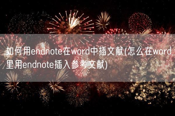如何用endnote在word中插文献(怎么在word里用endnote插入参考文献)(图1) 如何用endnote在word中插文献(怎么在word里用endnote插入参考文献)(图1)