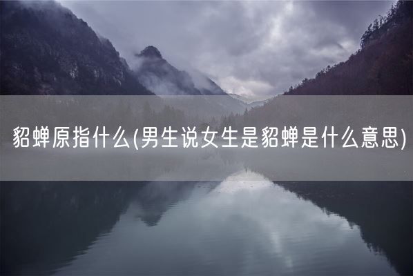 貂蝉原指什么(男生说女生是貂蝉是什么意思)(图1) 貂蝉原指什么(男生说女生是貂蝉是什么意思)(图1)