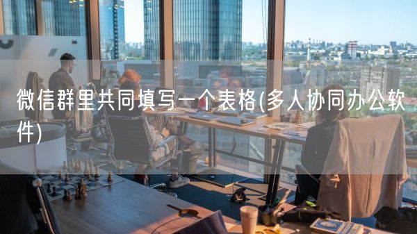 微信群里共同填写一个表格(多人协同办公软件)(图1) 微信群里共同填写一个表格(多人协同办公软件)(图1)