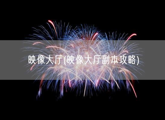 映像大厅(映像大厅副本攻略)(图1)