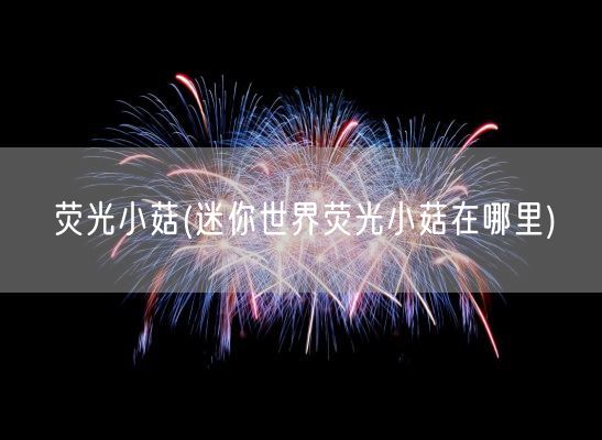 荧光小菇(迷你世界荧光小菇在哪里)(图1) 荧光小菇(迷你世界荧光小菇在哪里)(图1)