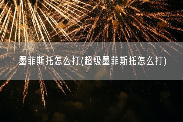 墨菲斯托怎么打(超级墨菲斯托怎么打)(图1)