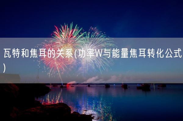 瓦特和焦耳的关系(功率W与能量焦耳转化公式)(图1) 瓦特和焦耳的关系(功率W与能量焦耳转化公式)(图1)
