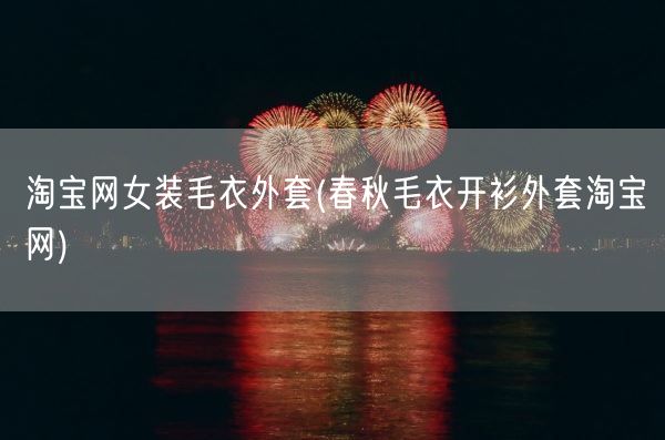 淘宝网女装毛衣外套(春秋毛衣开衫外套淘宝网)(图1) 淘宝网女装毛衣外套(春秋毛衣开衫外套淘宝网)(图1)