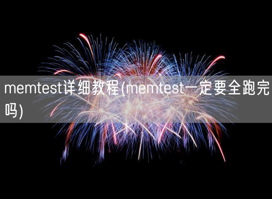 memtest详细教程(memtest一定要全跑完吗)(图1) memtest详细教程(memtest一定要全跑完吗)(图1)
