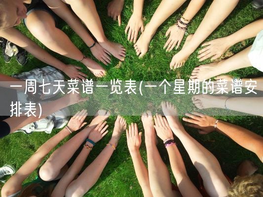 一周七天菜谱一览表(一个星期的菜谱安排表)(图1) 一周七天菜谱一览表(一个星期的菜谱安排表)(图1)