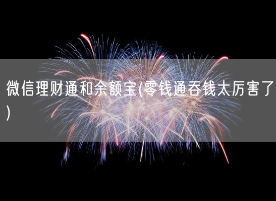 微信理财通和余额宝(零钱通吞钱太厉害了)(图1)