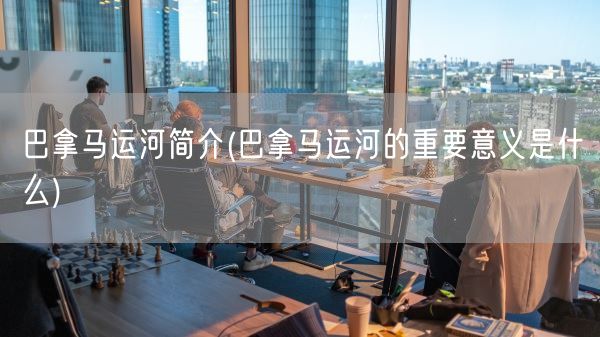 巴拿马运河简介(巴拿马运河的重要意义是什么)(图1) 巴拿马运河简介(巴拿马运河的重要意义是什么)(图1)