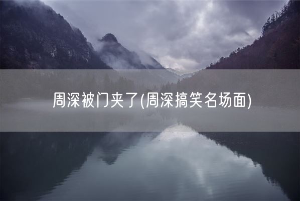 周深被门夹了(周深搞笑名场面)(图1)