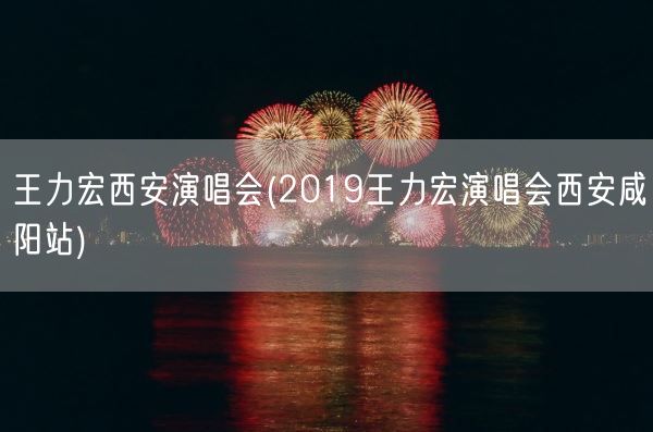 王力宏西安演唱会(2019王力宏演唱会西安咸阳站)(图1) 王力宏西安演唱会(2019王力宏演唱会西安咸阳站)(图1)