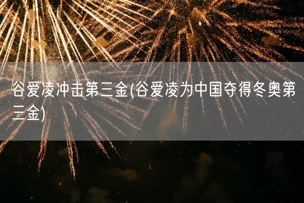 谷爱凌冲击第三金(谷爱凌为中国夺得冬奥第三金)(图1) 谷爱凌冲击第三金(谷爱凌为中国夺得冬奥第三金)(图1)