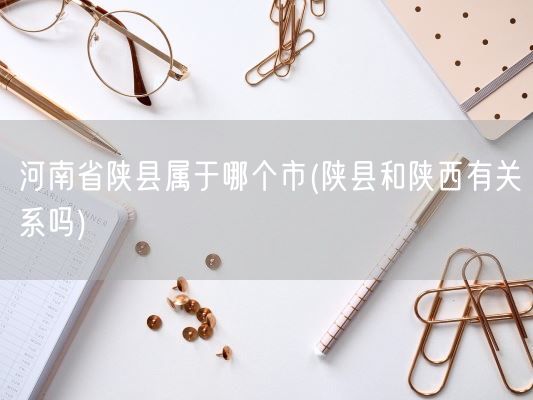 河南省陕县属于哪个市(陕县和陕西有关系吗)(图1)
