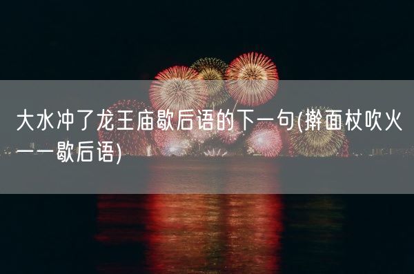 大水冲了龙王庙歇后语的下一句(擀面杖吹火一一歇后语)(图1)