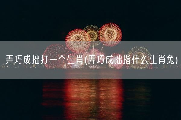 弄巧成拙打一个生肖(弄巧成拙指什么生肖兔)(图1)