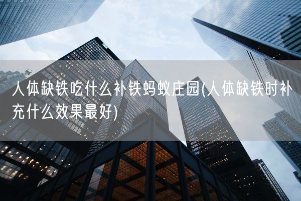 人体缺铁吃什么补铁蚂蚁庄园(人体缺铁时补充什么效果最好)(图1) 人体缺铁吃什么补铁蚂蚁庄园(人体缺铁时补充什么效果最好)(图1)