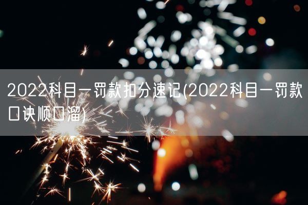 2022科目一罚款扣分速记(2022科目一罚款口诀顺口溜)(图1)