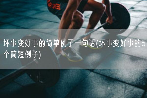 坏事变好事的简单例子一句话(坏事变好事的5个简短例子)(图1) 坏事变好事的简单例子一句话(坏事变好事的5个简短例子)(图1)