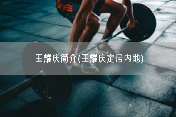 王耀庆简介(王耀庆定居内地)(图1)