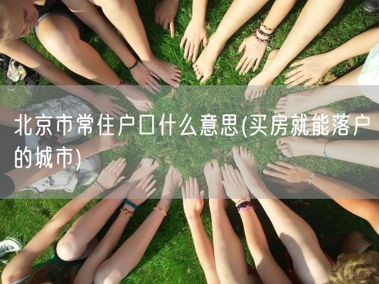 北京市常住户口什么意思(买房就能落户的城市)(图1) 北京市常住户口什么意思(买房就能落户的城市)(图1)