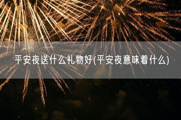 平安夜送什么礼物好(平安夜意味着什么)(图1) 平安夜送什么礼物好(平安夜意味着什么)(图1)