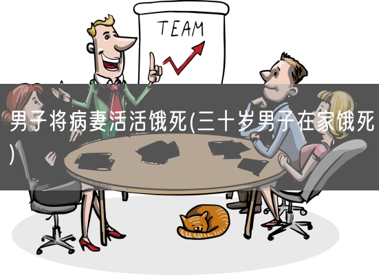男子将病妻活活饿死(三十岁男子在家饿死)(图1) 男子将病妻活活饿死(三十岁男子在家饿死)(图1)