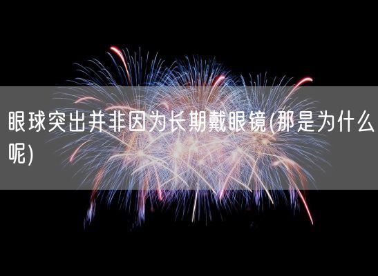眼球突出并非因为长期戴眼镜(那是为什么呢)(图1) 眼球突出并非因为长期戴眼镜(那是为什么呢)(图1)