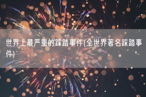 世界上最严重的踩踏事件(全世界著名踩踏事件)(图1)