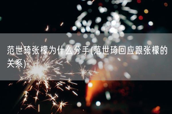 范世琦张檬为什么分手(范世琦回应跟张檬的关系)(图1) 范世琦张檬为什么分手(范世琦回应跟张檬的关系)(图1)