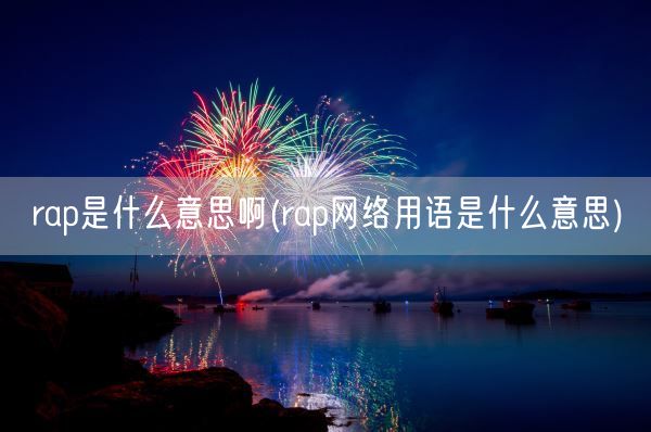rap是什么意思啊(rap网络用语是什么意思)(图1) rap是什么意思啊(rap网络用语是什么意思)(图1)