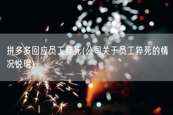 拼多多回应员工猝死(公司关于员工猝死的情况说明)(图1) 拼多多回应员工猝死(公司关于员工猝死的情况说明)(图1)