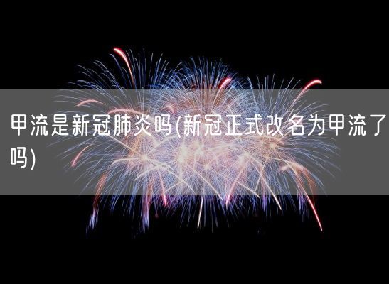 甲流是新冠肺炎吗(新冠正式改名为甲流了吗)(图1) 甲流是新冠肺炎吗(新冠正式改名为甲流了吗)(图1)