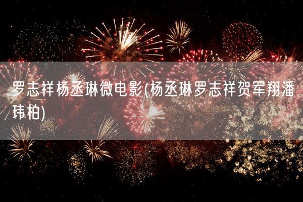 罗志祥杨丞琳微电影(杨丞琳罗志祥贺军翔潘玮柏)(图1)