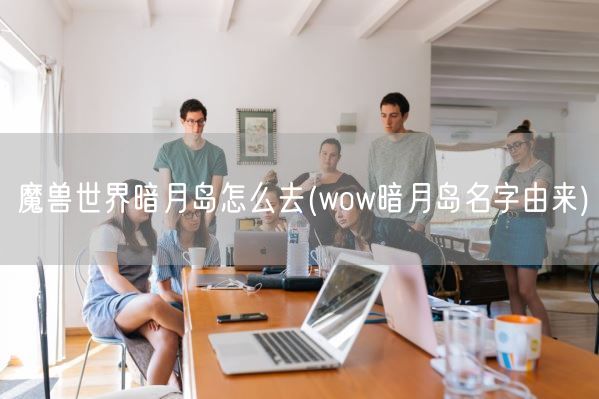 魔兽世界暗月岛怎么去(wow暗月岛名字由来)(图1)