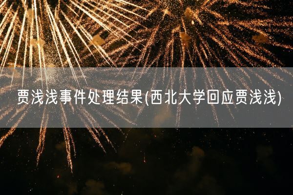 贾浅浅事件处理结果(西北大学回应贾浅浅)(图1) 贾浅浅事件处理结果(西北大学回应贾浅浅)(图1)