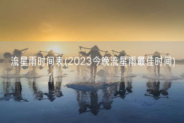 流星雨时间表(2023今晚流星雨最佳时间)(图1)