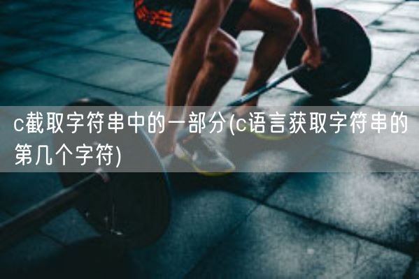 c截取字符串中的一部分(c语言获取字符串的第几个字符)(图1) c截取字符串中的一部分(c语言获取字符串的第几个字符)(图1)