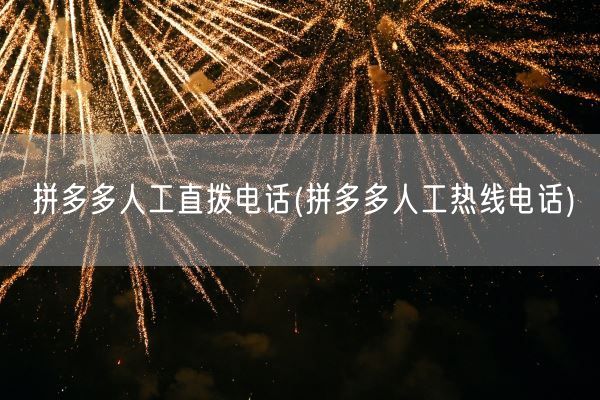 拼多多人工直拨电话(拼多多人工热线电话)(图1) 拼多多人工直拨电话(拼多多人工热线电话)(图1)