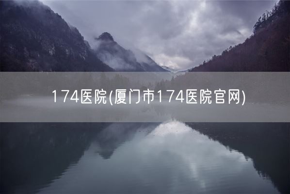 174医院(厦门市174医院官网)(图1) 174医院(厦门市174医院官网)(图1)