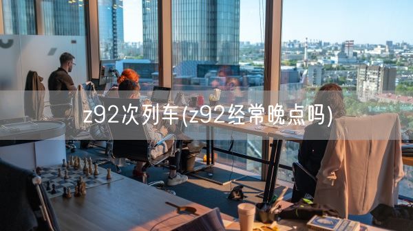 z92次列车(z92经常晚点吗)(图1)