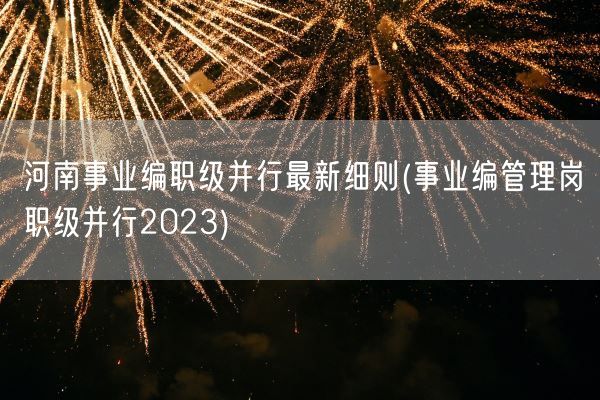 河南事业编职级并行最新细则(事业编管理岗职级并行2023)(图1)