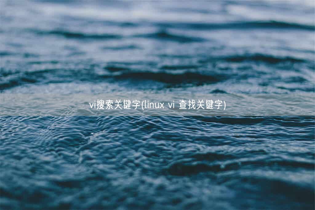 vi搜索关键字(linux vi 查找关键字)(图1) vi搜索关键字(linux vi 查找关键字)(图1)
