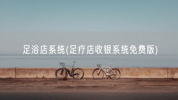 足浴店系统(足疗店收银系统免费版)(图1)